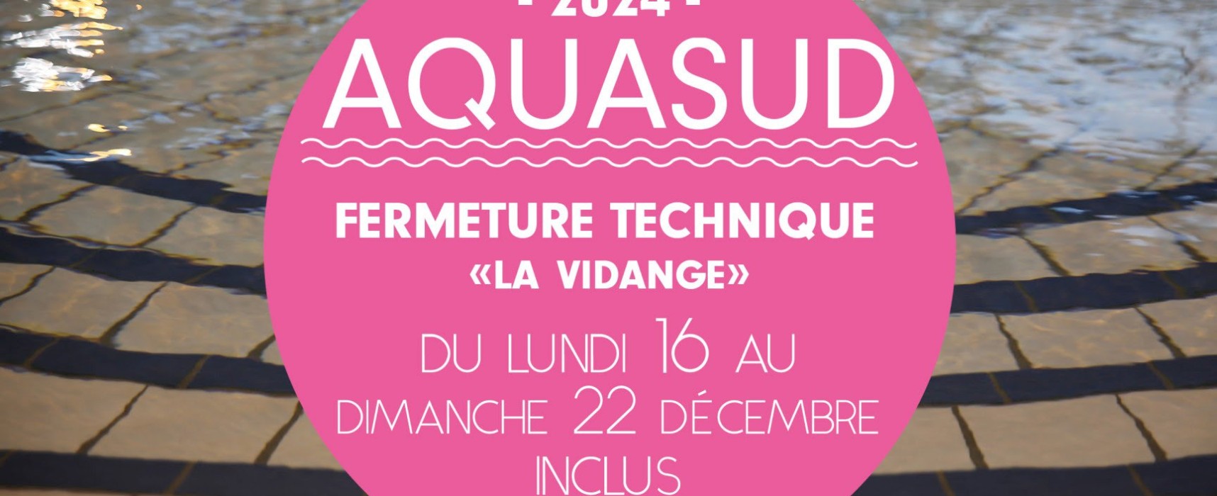 [AQUASUD] Fermeture technique du lundi 16 au dimanche 22 décembre 2024 inclus