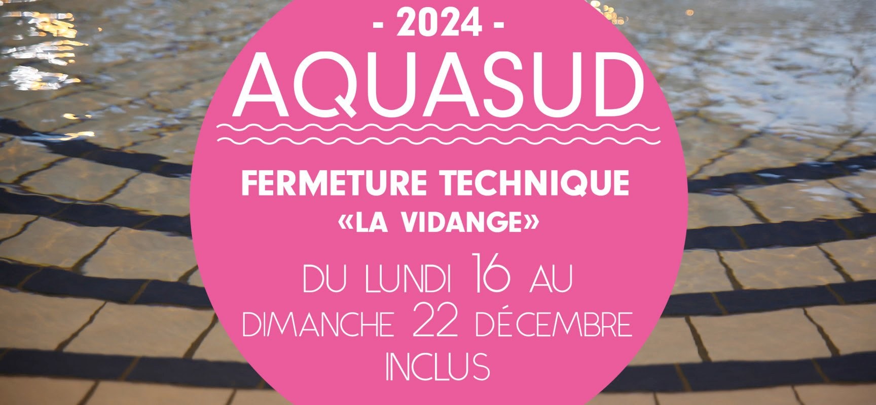 [AQUASUD] Fermeture technique du lundi 16 au dimanche 22 décembre 2024 inclus